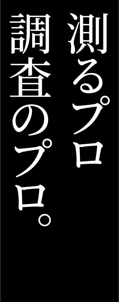 測るプロ　調査のプロ。