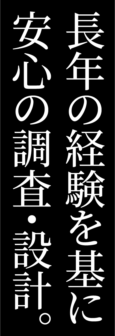 長年の経験を基に　安心の調査・設計。